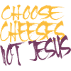 Choose Cheeses - not Jesus