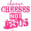 Choose Cheeses - not Jesus