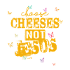Choose Cheeses - not Jesus