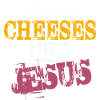 Choose Cheeses - not Jesus