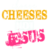 Choose Cheeses - not Jesus