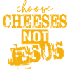 Choose Cheeses - not Jesus