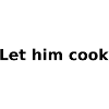 LET HIM COOK