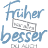 Früher war alles besser. Du auch