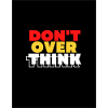 DON'T OVER THINK