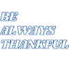 BE ALWAYS THANKFUL