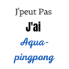 J'peut pas j'ai aqua-pingpong