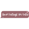 Your feelings are valid