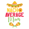 Nacho Average Mom Joke Mama Cinco De Mayo Mexican