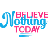 Believe Nothing Today