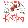 Knitting Knitter I'd Rather Be