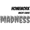 Homework can cause madness