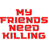 My Friends Need Killing