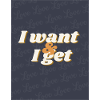 I want& I get