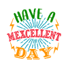 HAVE A MEXCELLENT DAY