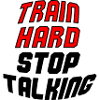 train hard stop talking