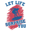 LET LIFE SURPRISE YOU