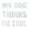 My Dog Thinks I'm Cool