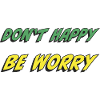 Don't Happy Be Worry