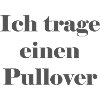 Ich trage einen Pullover