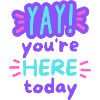 YAY - You're here today!