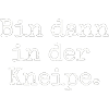 Bin dann in der Kneipe.