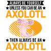 Always be yourself Axolotl