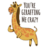 You’re giraffing me crazy Giraffe