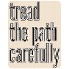 TREAD THE PATH CAREFULY