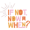 If Not Now When?