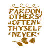 PARDON OTHERS OFTEN THYSELF NEVER