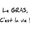 LE GRAS C'EST LA VIE