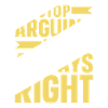 Stop arguing I'm always right