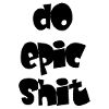 DO EPIC SHIT