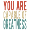 You are capable of greatness