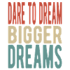 Dare to dream bigger dreams