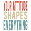 Your attitude shapes everything