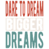 Dare to dream bigger dreams