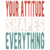 Your attitude shapes everything