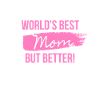 World's Best Mom But Better!