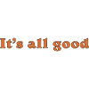 It's all good