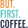 BUT FIRST COFFEE