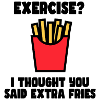Exercise? I just said extra fries #