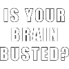 IS YOUR BRAIN BUSTED