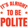 It's Alright To Be Polite