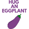 HUG AN EGGPLANT