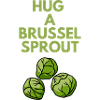 HUG A BRUSSEL SPROUT
