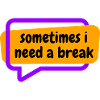 Sometime i need a break