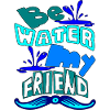 Be water my friend