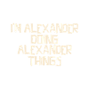 I'm Alexander doing Alexander things
